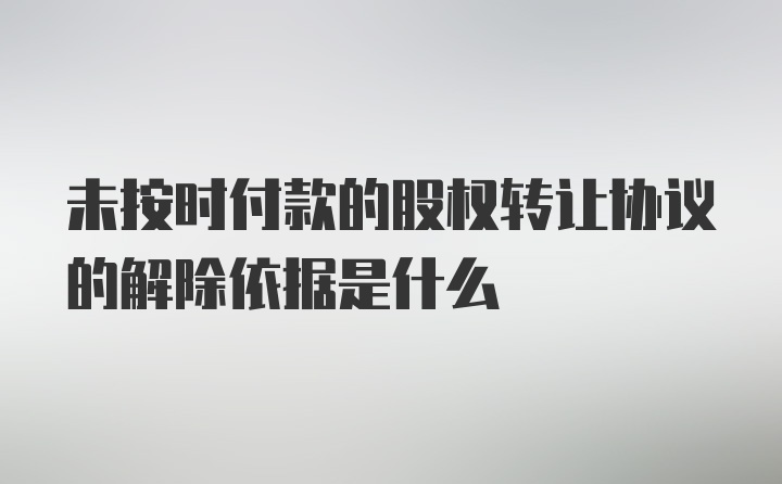 未按时付款的股权转让协议的解除依据是什么