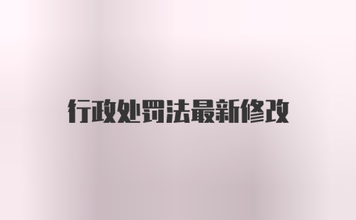 行政处罚法最新修改