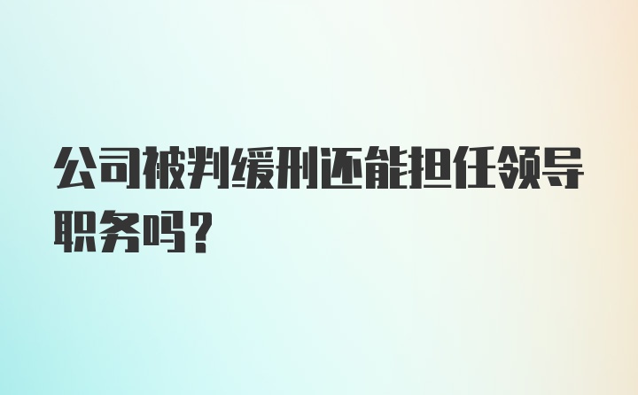 公司被判缓刑还能担任领导职务吗？