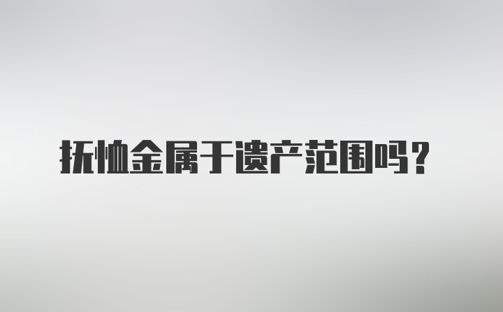 抚恤金属于遗产范围吗?