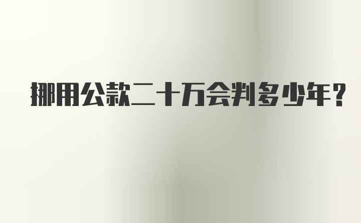 挪用公款二十万会判多少年?