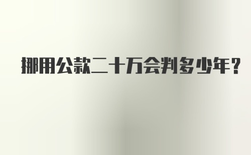 挪用公款二十万会判多少年?