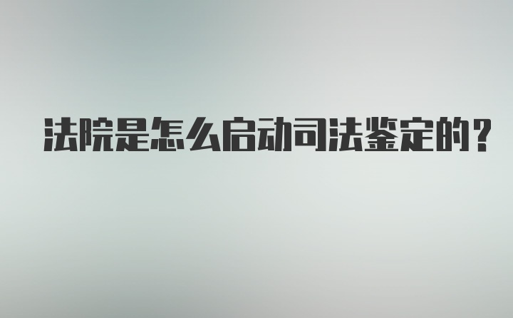 法院是怎么启动司法鉴定的？