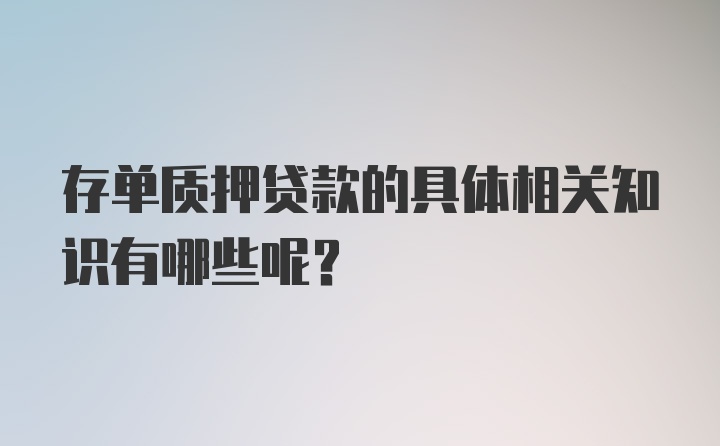 存单质押贷款的具体相关知识有哪些呢?