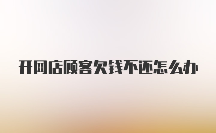 开网店顾客欠钱不还怎么办