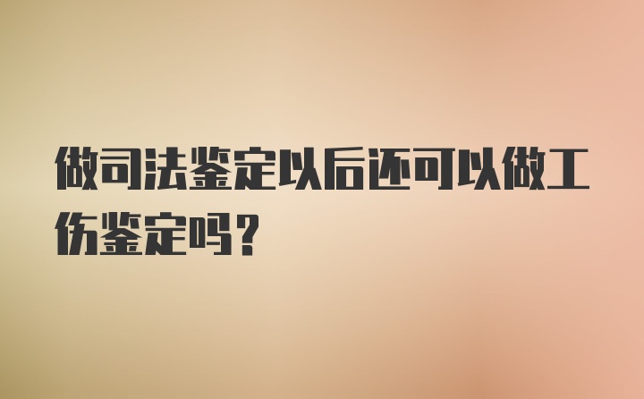 做司法鉴定以后还可以做工伤鉴定吗?