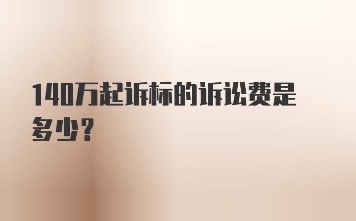 140万起诉标的诉讼费是多少？