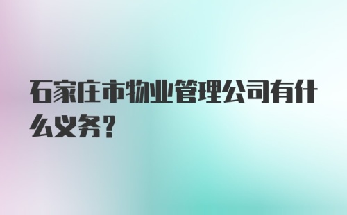 石家庄市物业管理公司有什么义务？