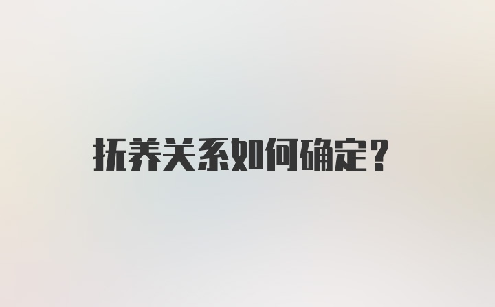 抚养关系如何确定？