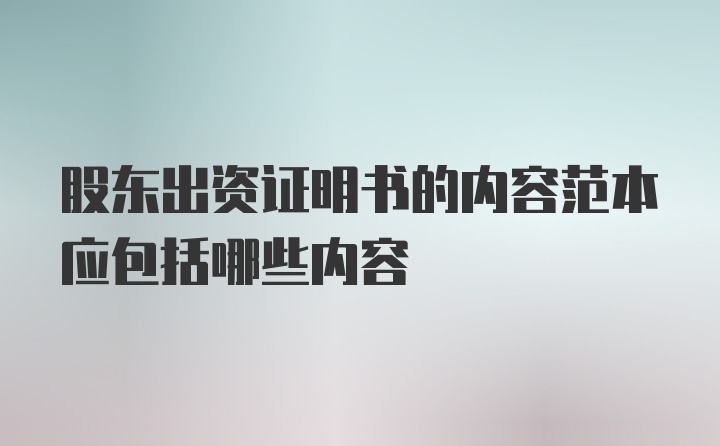 股东出资证明书的内容范本应包括哪些内容