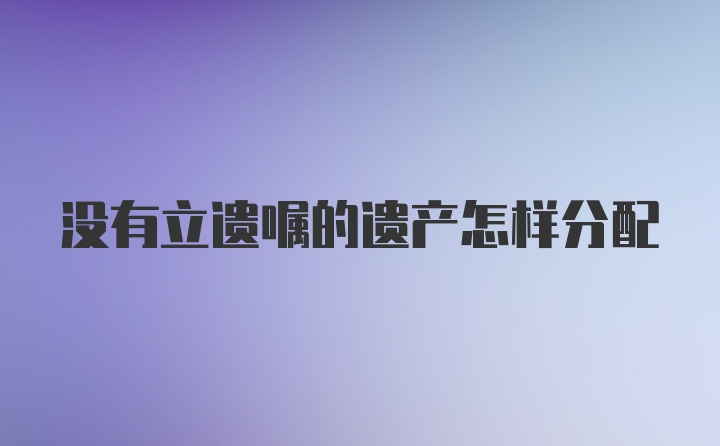 没有立遗嘱的遗产怎样分配