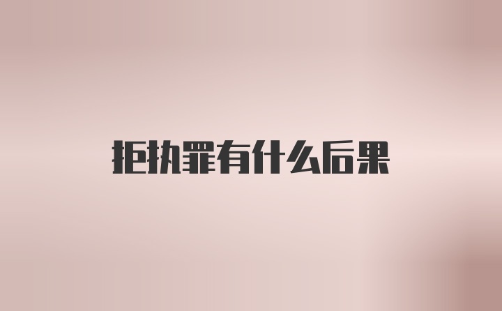 拒执罪有什么后果