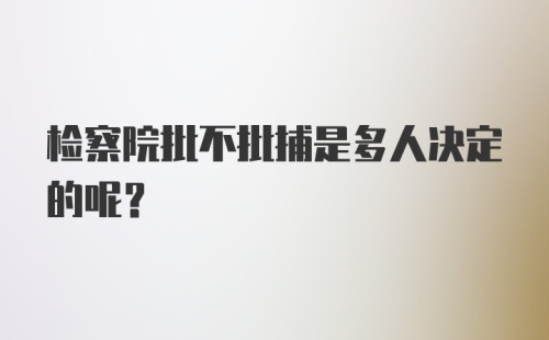 检察院批不批捕是多人决定的呢？