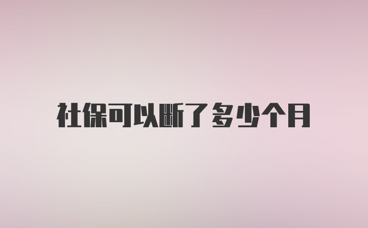 社保可以断了多少个月