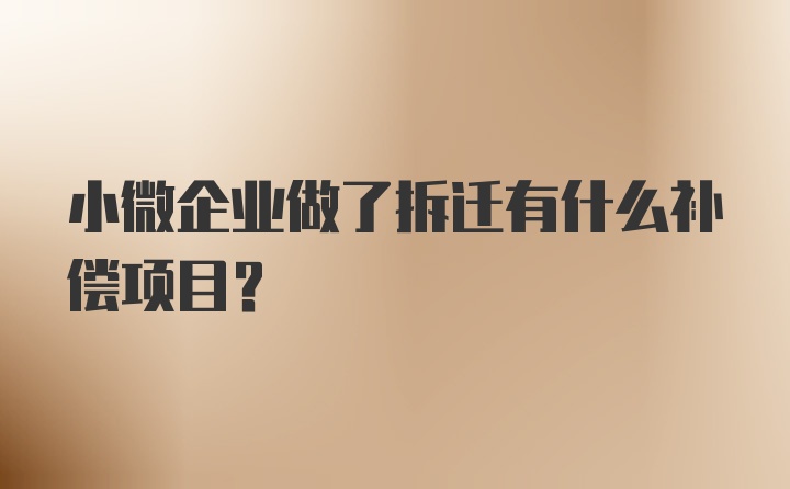 小微企业做了拆迁有什么补偿项目?