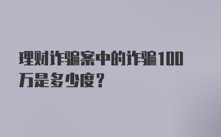 理财诈骗案中的诈骗100万是多少度？