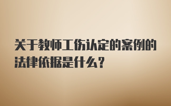 关于教师工伤认定的案例的法律依据是什么?