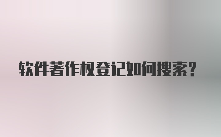 软件著作权登记如何搜索?