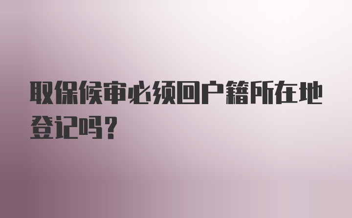 取保候审必须回户籍所在地登记吗？