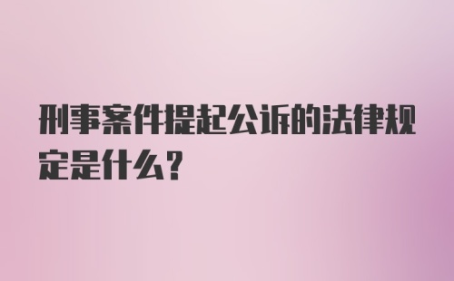 刑事案件提起公诉的法律规定是什么？