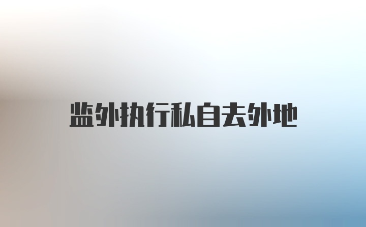 监外执行私自去外地