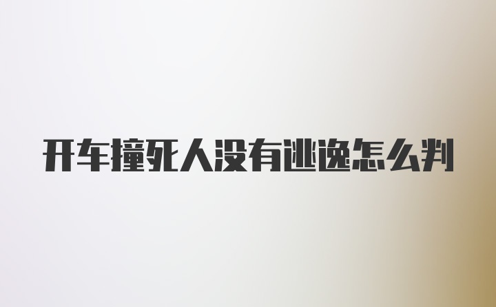 开车撞死人没有逃逸怎么判