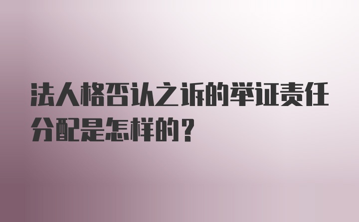 法人格否认之诉的举证责任分配是怎样的？