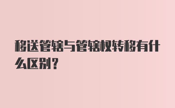 移送管辖与管辖权转移有什么区别？