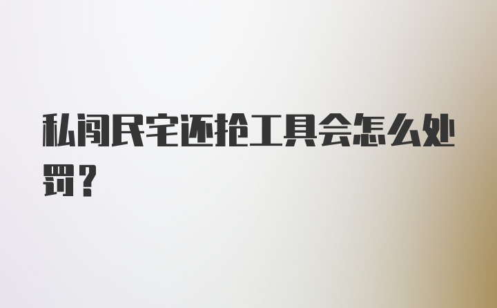 私闯民宅还抢工具会怎么处罚?