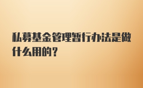 私募基金管理暂行办法是做什么用的？