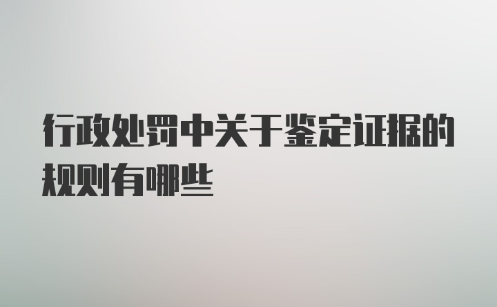 行政处罚中关于鉴定证据的规则有哪些