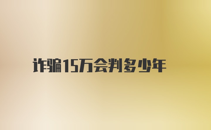 诈骗15万会判多少年