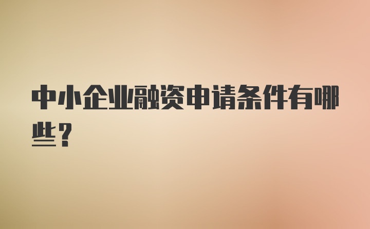 中小企业融资申请条件有哪些？