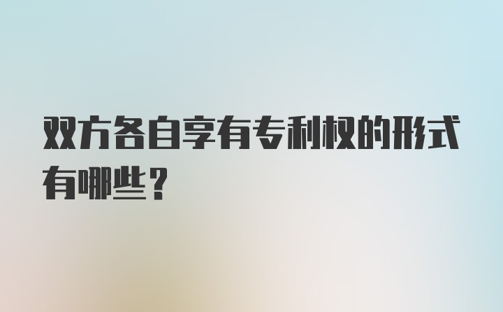 双方各自享有专利权的形式有哪些？