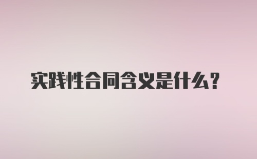 实践性合同含义是什么？