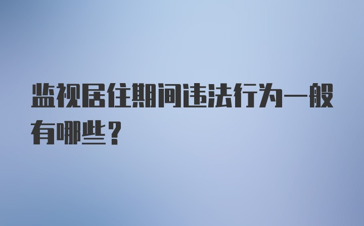 监视居住期间违法行为一般有哪些？