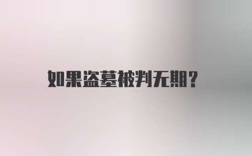 如果盗墓被判无期？