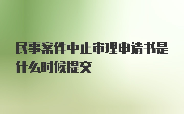 民事案件中止审理申请书是什么时候提交