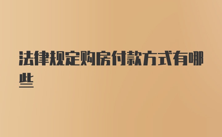 法律规定购房付款方式有哪些