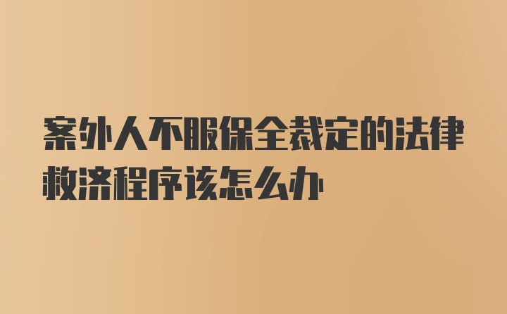 案外人不服保全裁定的法律救济程序该怎么办