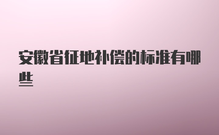 安徽省征地补偿的标准有哪些