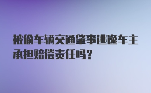 被偷车辆交通肇事逃逸车主承担赔偿责任吗？