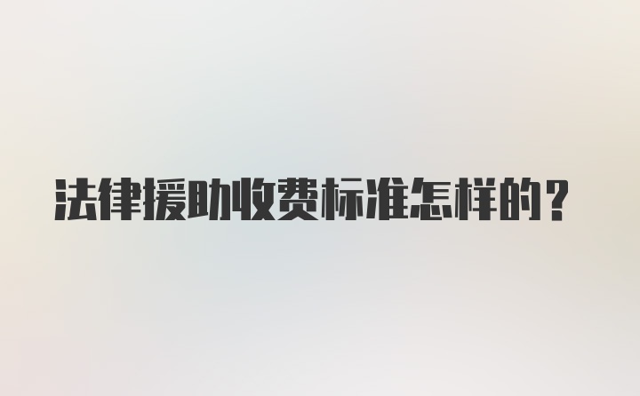 法律援助收费标准怎样的？