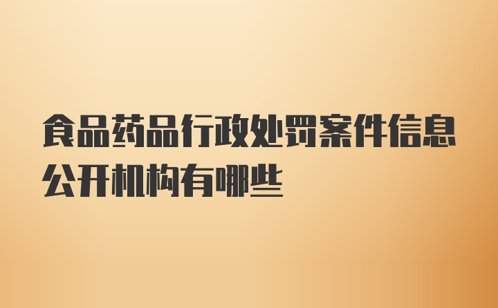 食品药品行政处罚案件信息公开机构有哪些