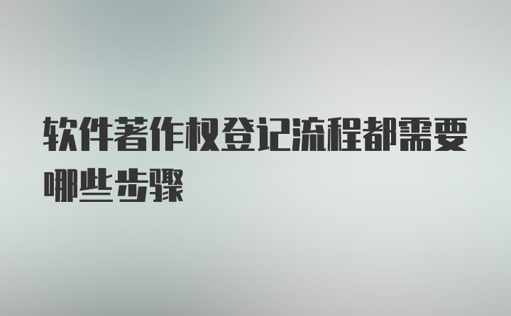 软件著作权登记流程都需要哪些步骤