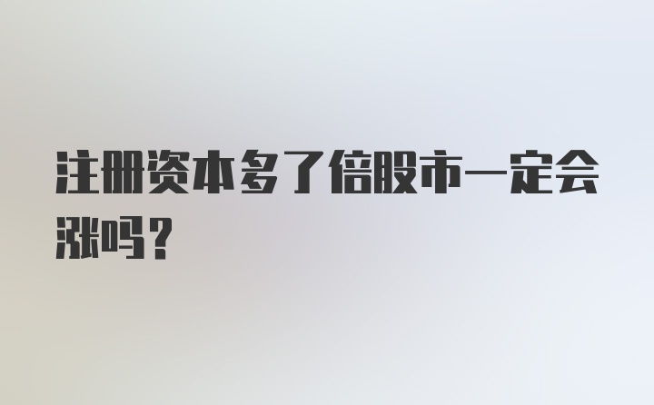 注册资本多了倍股市一定会涨吗？