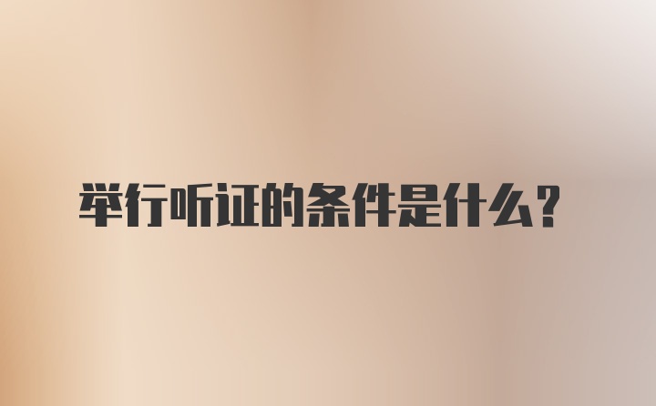 举行听证的条件是什么？