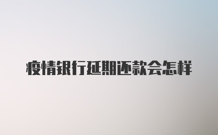 疫情银行延期还款会怎样