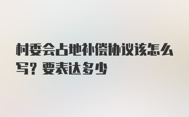 村委会占地补偿协议该怎么写？要表达多少