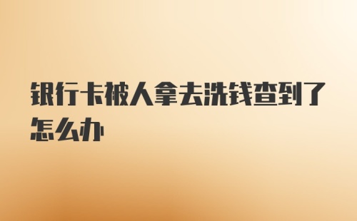 银行卡被人拿去洗钱查到了怎么办